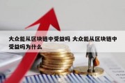 大众能从区块链中受益吗 大众能从区块链中受益吗为什么