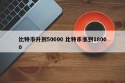 比特币升到50000 比特币涨到18000