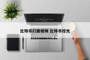 比特币打磨视频 比特币挖光