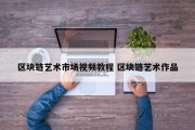 区块链艺术市场视频教程 区块链艺术作品