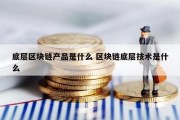 底层区块链产品是什么 区块链底层技术是什么