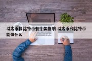 以太币和比特币有什么影响 以太币和比特币能做什么