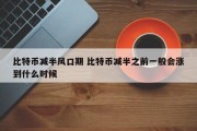 比特币减半风口期 比特币减半之前一般会涨到什么时候