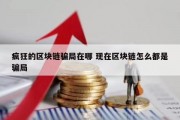 疯狂的区块链骗局在哪 现在区块链怎么都是骗局