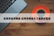 比特币白天横盘 比特币横盘久了是跌还是涨