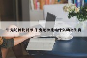 牛鬼蛇神比特币 牛鬼蛇神比喻什么动物生肖
