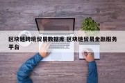 区块链跨境贸易数据库 区块链贸易金融服务平台
