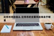 比特币风险低么 比特币的主要风险来自于哪里