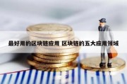 最好用的区块链应用 区块链的五大应用领域