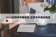 2021比特币年底价格 比特币年底价格走势