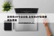 比特币etf今日价格 比特币etf交易规则及费用
