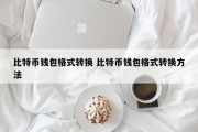 比特币钱包格式转换 比特币钱包格式转换方法