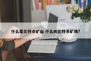 什么是比特币矿山 什么叫比特币矿场?
