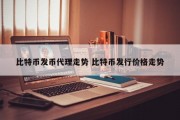 比特币发币代理走势 比特币发行价格走势