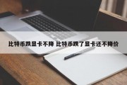 比特币跌显卡不降 比特币跌了显卡还不降价