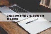 2013年比特币价格 2013年比特币价格最低价格
