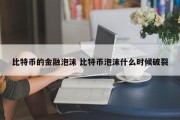 比特币的金融泡沫 比特币泡沫什么时候破裂