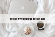 比特币发生震荡视频 比特币崩塌