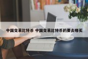中国交易比特币 中国交易比特币的要去哪买