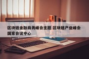 区块链金融商务峰会主题 区块链产业峰会 国家会议中心