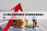 什么是区块链网络服务 区块链技术服务是什么