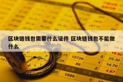 区块链钱包需要什么证件 区块链钱包不能做什么