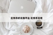 比特币的兑换平台 比特币兑现