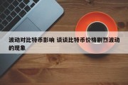 波动对比特币影响 谈谈比特币价格剧烈波动的现象