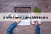 比特币什么方向好 比特币放在那里怎么赚钱