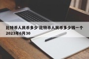 比特币人民币多少 比特币人民币多少钱一个2023年6月30