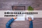 亚洲合法比特币交易 2020年比特币合法的国家有哪几个