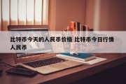 比特币今天的人民币价格 比特币今日行情 人民币