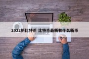 2022新比特币 比特币最新有什么新币