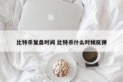比特币复盘时间 比特币什么时候反弹