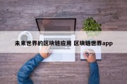 未来世界的区块链应用 区块链世界app