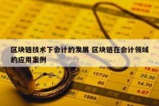 区块链技术下会计的发展 区块链在会计领域的应用案例