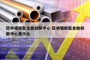 区块链赋能金融创新中心 区块链赋能金融创新中心是什么