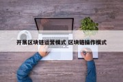 开展区块链运营模式 区块链操作模式