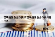 区块链生态合作伙伴 区块链生态合作伙伴是什么