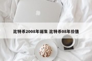 比特币2008年诞生 比特币08年价值