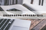 比特币鲸鱼退出市场 比特币鲸鱼账户是什么