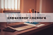 江苏整治比特币挖矿 江苏比特币矿场