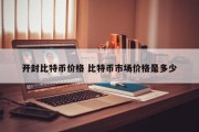 开封比特币价格 比特币市场价格是多少
