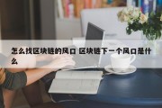 怎么找区块链的风口 区块链下一个风口是什么