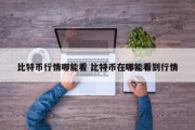 比特币行情哪能看 比特币在哪能看到行情