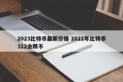 2023比特币最新价格 2021年比特币312会跌不