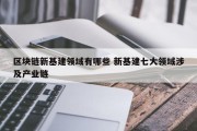 区块链新基建领域有哪些 新基建七大领域涉及产业链