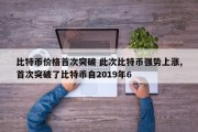 比特币价格首次突破 此次比特币强势上涨,首次突破了比特币自2019年6