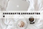 比特币实体文件下载 比特币实体文件下载安装