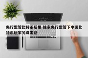 央行监管比特币后果 独家央行监管下中国比特币玩家另谋出路